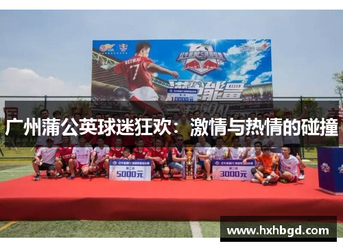 广州蒲公英球迷狂欢：激情与热情的碰撞
