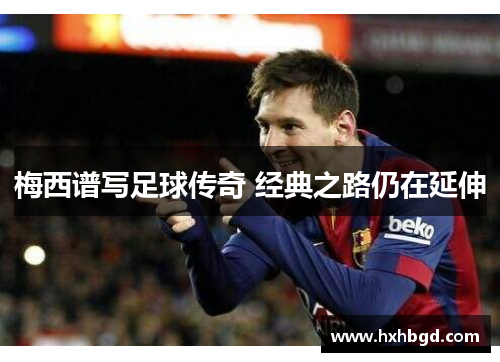 梅西谱写足球传奇 经典之路仍在延伸