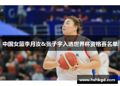 中国女篮李月汝&张子宇入选世界杯资格赛名单